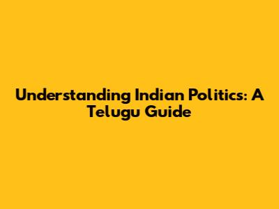 Understanding Indian Politics: A Telugu Guide