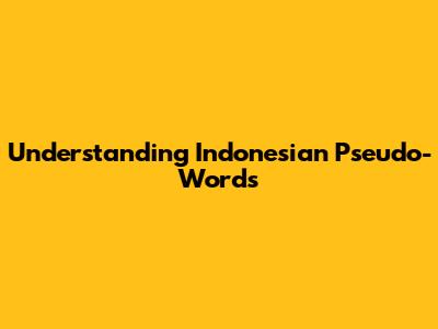Understanding Indonesian Pseudo-Words