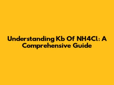 Understanding Kb Of NH4Cl: A Comprehensive Guide