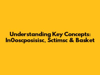 Understanding Key Concepts: In0oscposisisc, Sctimsc & Basket