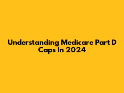 Understanding Medicare Part D Caps In 2024