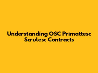 Understanding OSC Primattesc Scrulesc Contracts