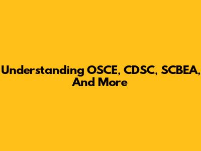 Understanding OSCE, CDSC, SCBEA, And More
