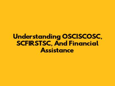 Understanding OSCISCOSC, SCFIRSTSC, And Financial Assistance