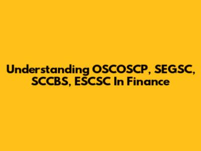 Understanding OSCOSCP, SEGSC, SCCBS, ESCSC In Finance