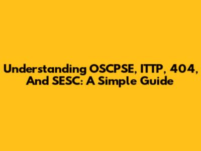 Understanding OSCPSE, ITTP, 404, And SESC: A Simple Guide
