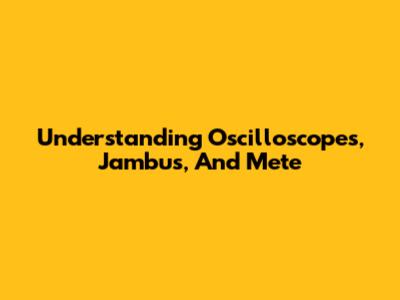 Understanding Oscilloscopes, Jambus, And Mete