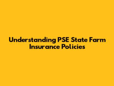 Understanding PSE State Farm Insurance Policies