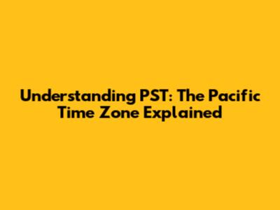 Understanding PST: The Pacific Time Zone Explained