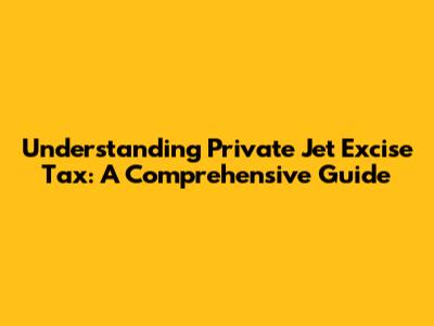 Understanding Private Jet Excise Tax: A Comprehensive Guide