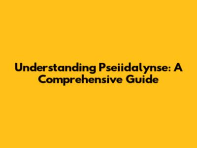 Understanding Pseiidalynse: A Comprehensive Guide