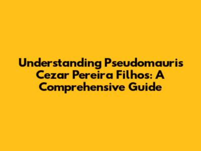 Understanding Pseudomauris Cezar Pereira Filhos: A Comprehensive Guide