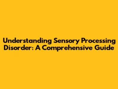 Understanding Sensory Processing Disorder: A Comprehensive Guide