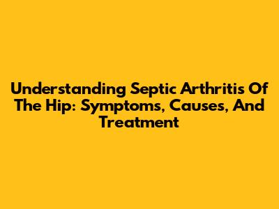 Understanding Septic Arthritis Of The Hip: Symptoms, Causes, And Treatment