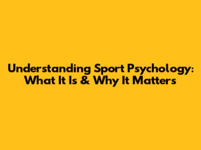 Understanding Sport Psychology: What It Is & Why It Matters