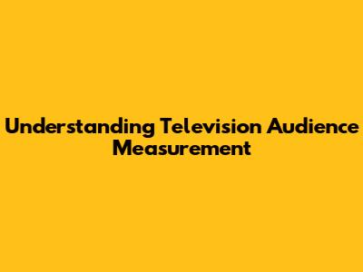 Understanding Television Audience Measurement
