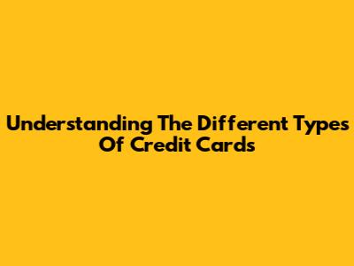 Understanding The Different Types Of Credit Cards