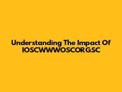 Understanding The Impact Of IOSCWWWOSCORGSC