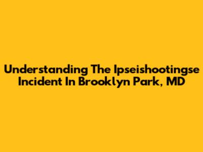 Understanding The Ipseishootingse Incident In Brooklyn Park, MD