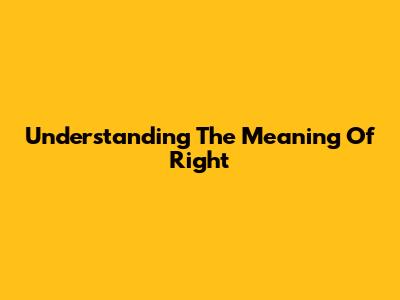 Understanding The Meaning Of 'Right'