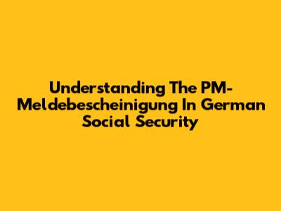Understanding The PM-Meldebescheinigung In German Social Security