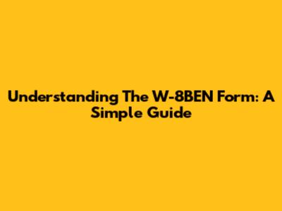 Understanding The W-8BEN Form: A Simple Guide