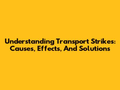 Understanding Transport Strikes: Causes, Effects, And Solutions