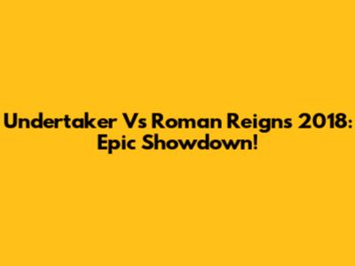 Undertaker Vs Roman Reigns 2018: Epic Showdown!