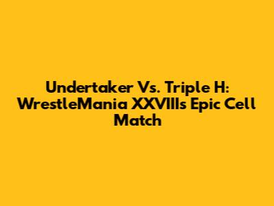 Undertaker Vs. Triple H: WrestleMania XXVIII's Epic Cell Match