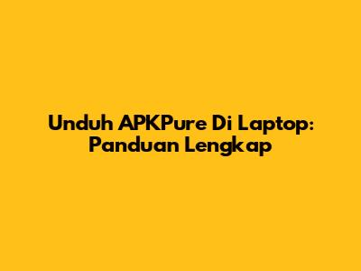 Unduh APKPure Di Laptop: Panduan Lengkap