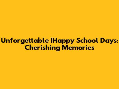 Unforgettable IHappy School Days: Cherishing Memories