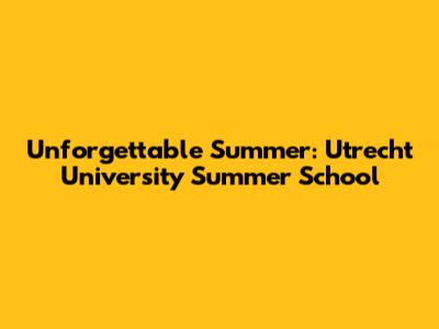 Unforgettable Summer: Utrecht University Summer School
