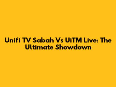 Unifi TV Sabah Vs UiTM Live: The Ultimate Showdown