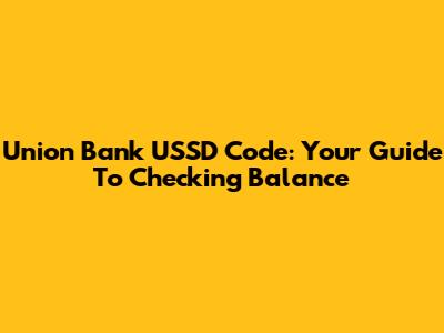 Union Bank USSD Code: Your Guide To Checking Balance
