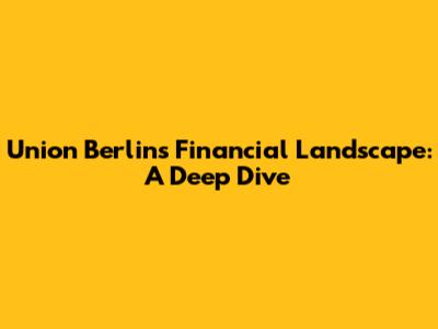 Union Berlin's Financial Landscape: A Deep Dive