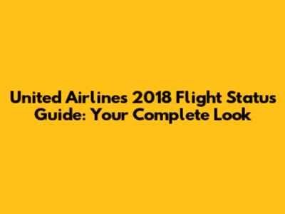United Airlines 2018 Flight Status Guide: Your Complete Look