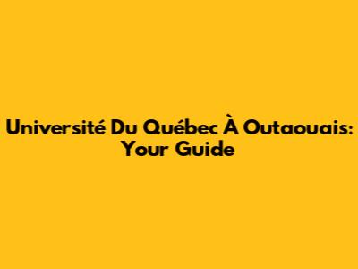 Université Du Québec À Outaouais: Your Guide