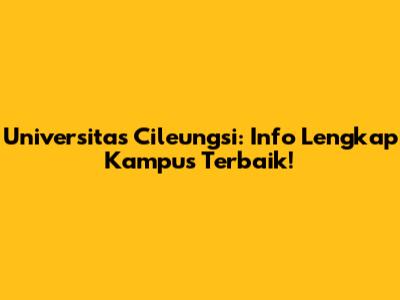 Universitas Cileungsi: Info Lengkap Kampus Terbaik!