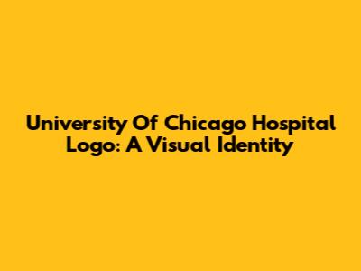University Of Chicago Hospital Logo: A Visual Identity