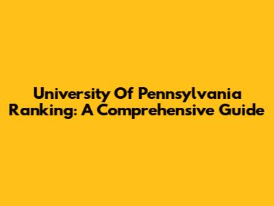 University Of Pennsylvania Ranking: A Comprehensive Guide