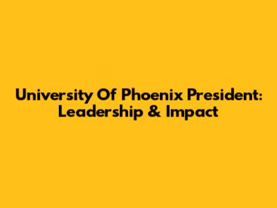 University Of Phoenix President: Leadership & Impact
