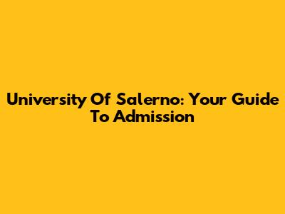 University Of Salerno: Your Guide To Admission