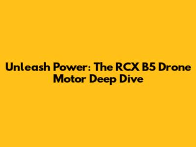 Unleash Power: The RCX B5 Drone Motor Deep Dive