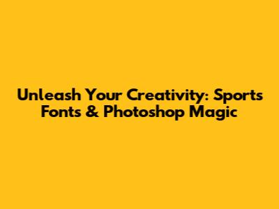 Unleash Your Creativity: Sports Fonts & Photoshop Magic