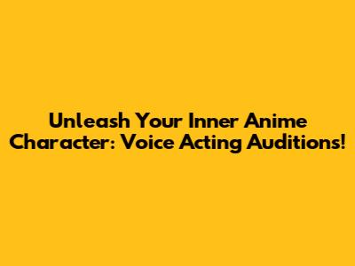 Unleash Your Inner Anime Character: Voice Acting Auditions!
