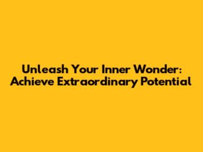 Unleash Your Inner Wonder: Achieve Extraordinary Potential