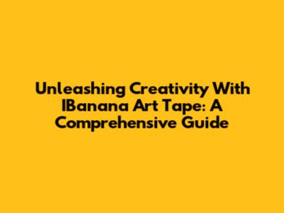 Unleashing Creativity With IBanana Art Tape: A Comprehensive Guide