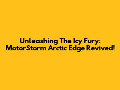 Unleashing The Icy Fury: MotorStorm Arctic Edge Revived!