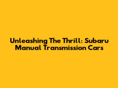 Unleashing The Thrill: Subaru Manual Transmission Cars