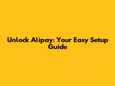 Unlock Alipay: Your Easy Setup Guide